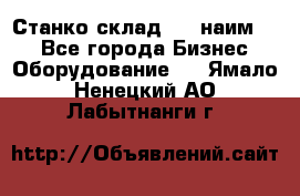 Станко склад (23 наим.)  - Все города Бизнес » Оборудование   . Ямало-Ненецкий АО,Лабытнанги г.